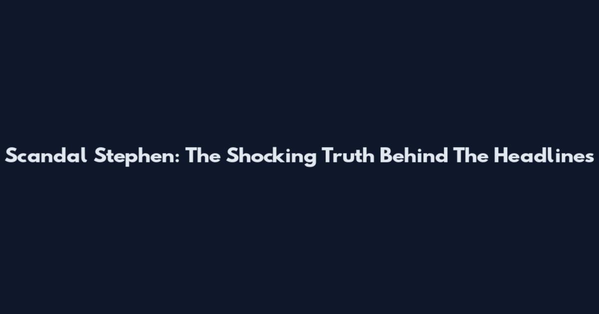 Scandal Stephen: The Shocking Truth Behind The Headlines