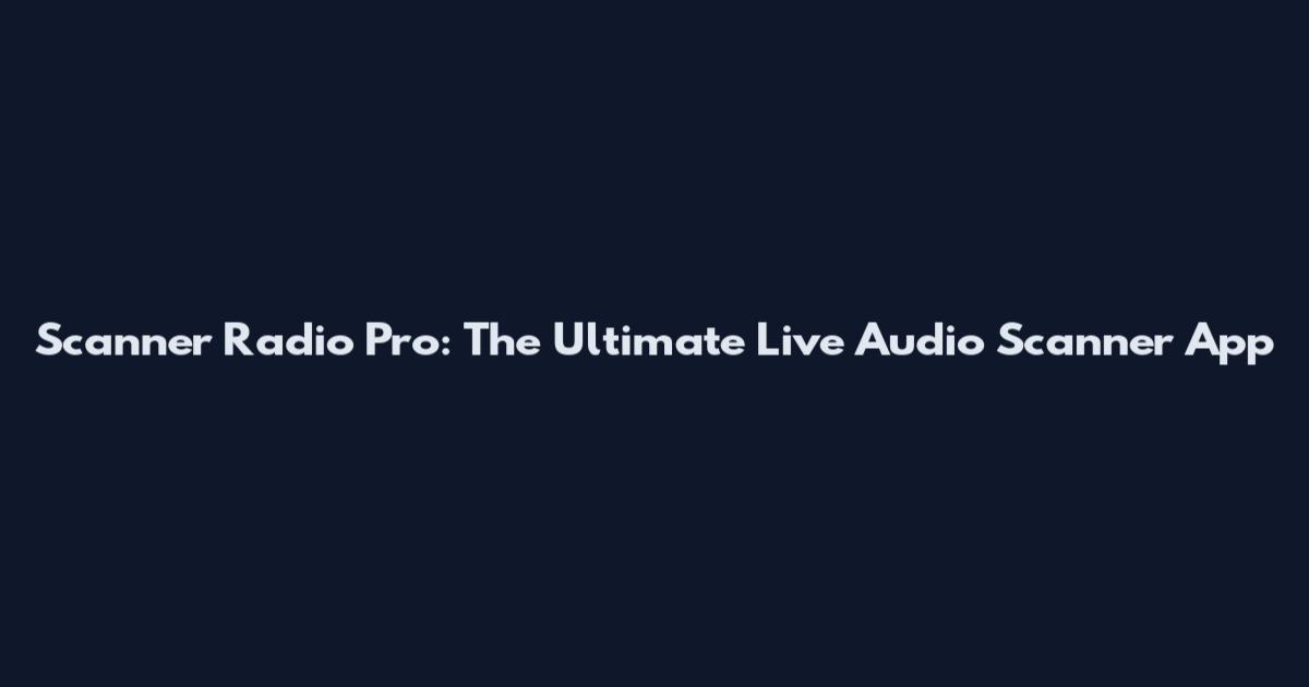 Scanner Radio Pro: The Ultimate Live Audio Scanner App