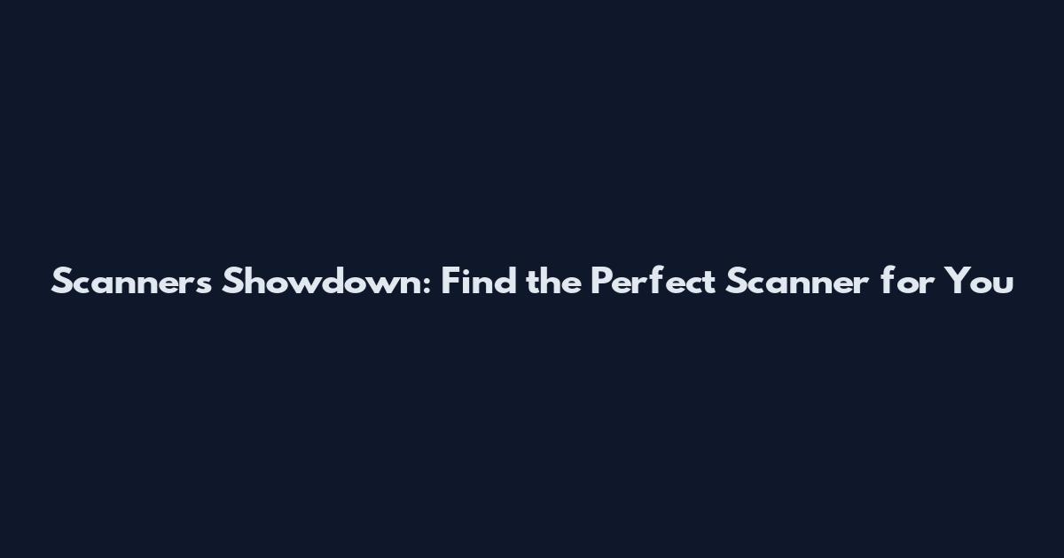 Scanners Showdown: Find the Perfect Scanner for You