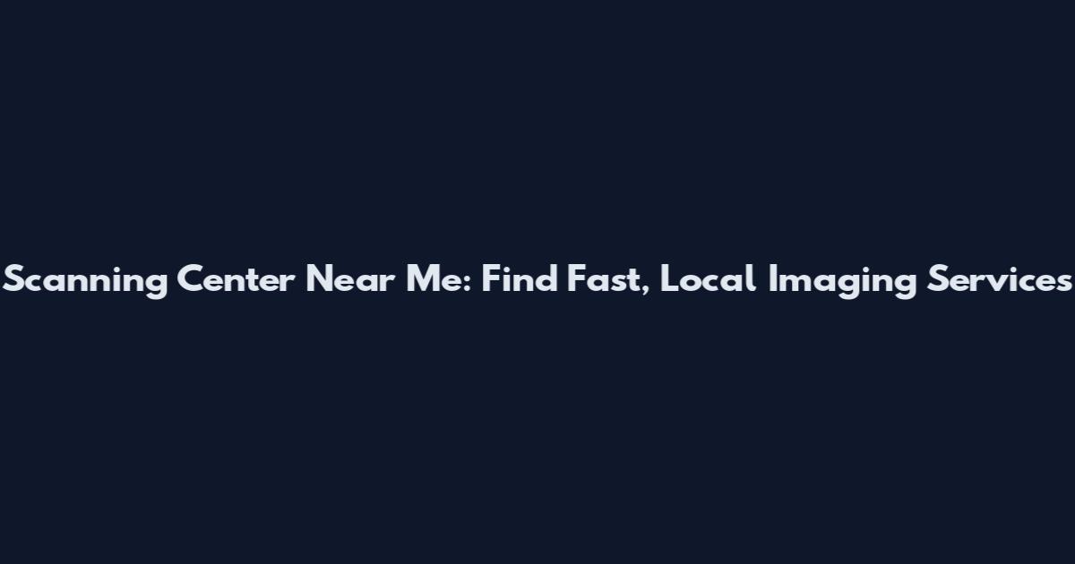 Scanning Center Near Me: Find Fast, Local Imaging Services