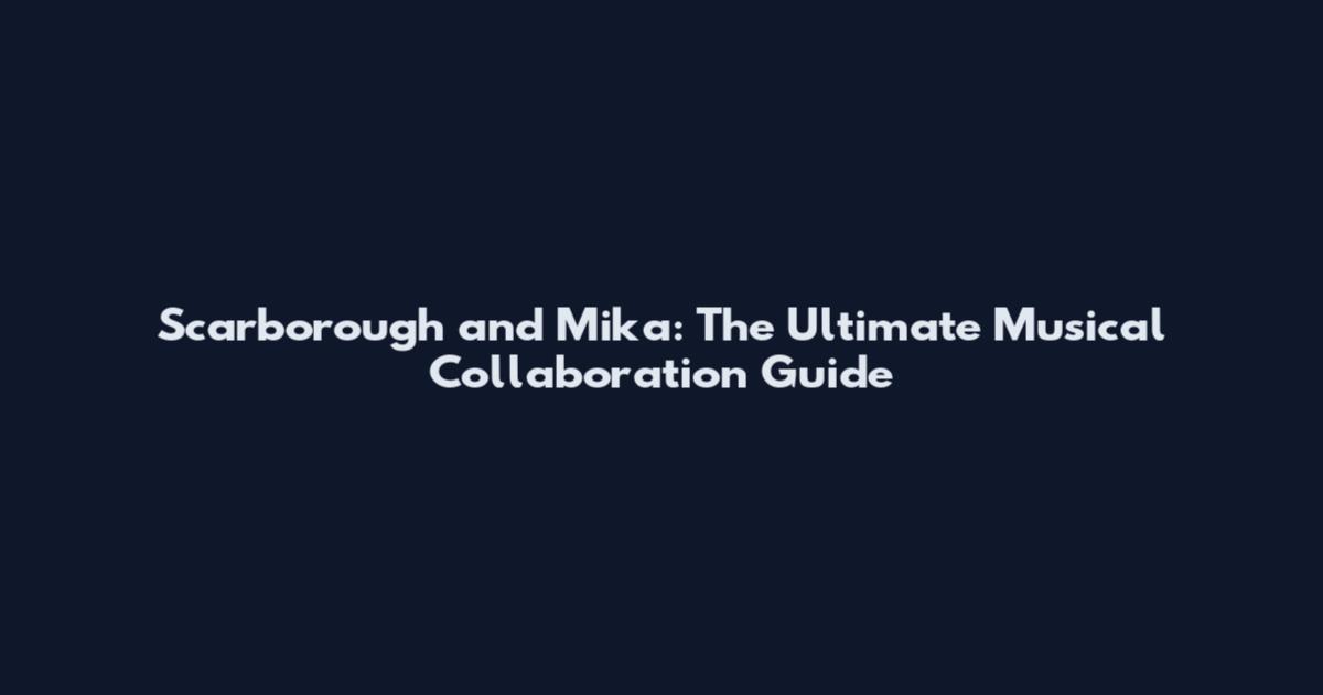 Scarborough and Mika: The Ultimate Musical Collaboration Guide