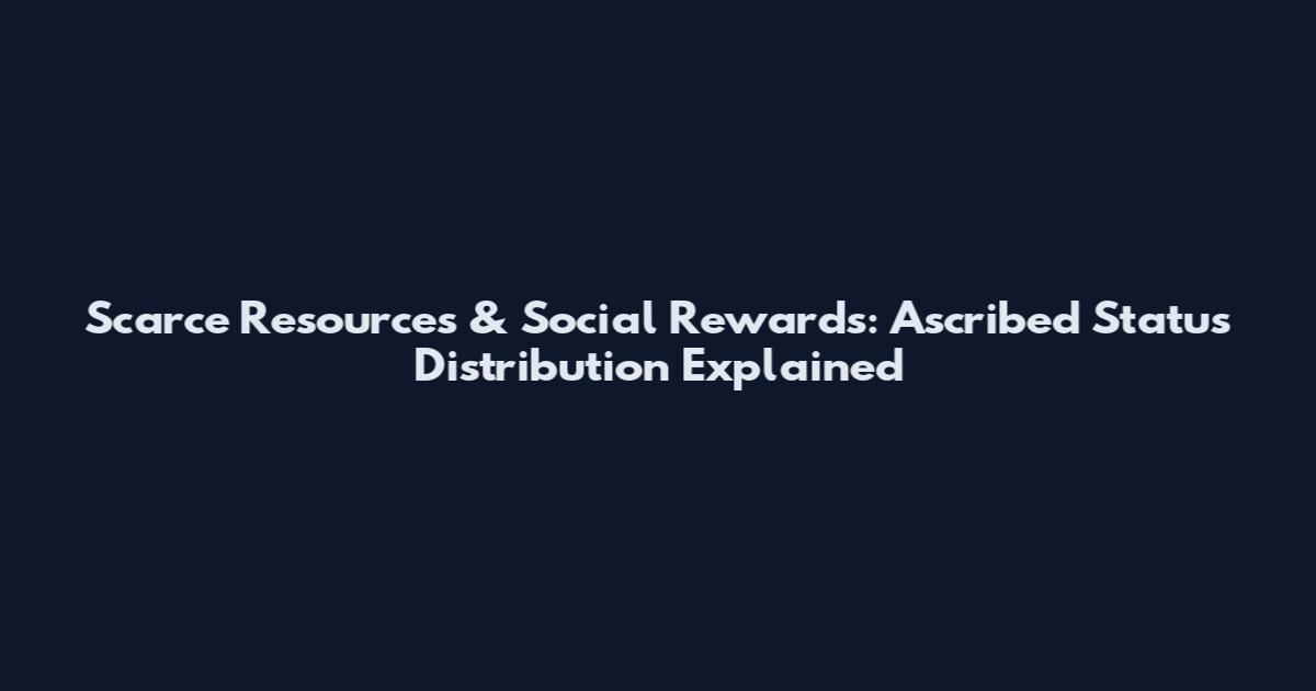 Scarce Resources & Social Rewards: Ascribed Status Distribution Explained