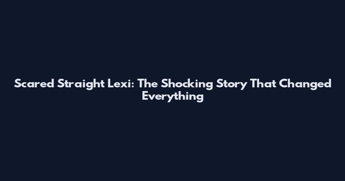 Scared Straight Lexi: The Shocking Story That Changed Everything