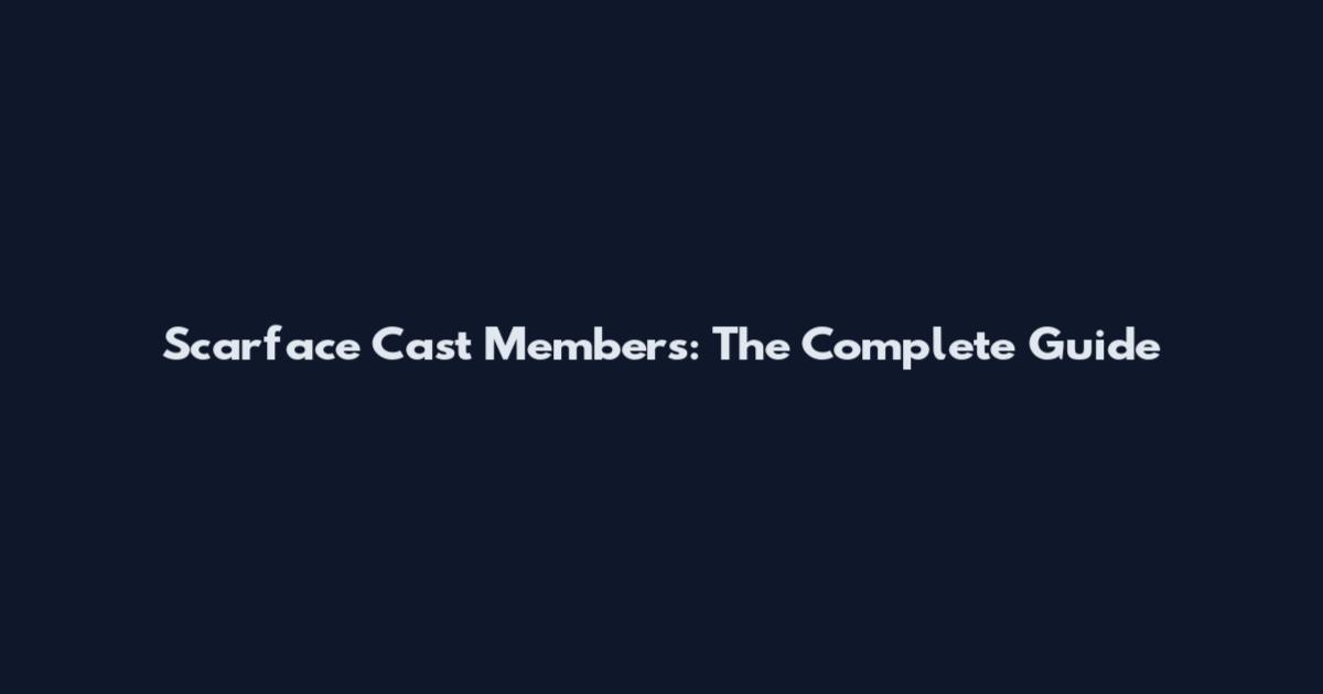 Scarface Cast Members: The Complete Guide