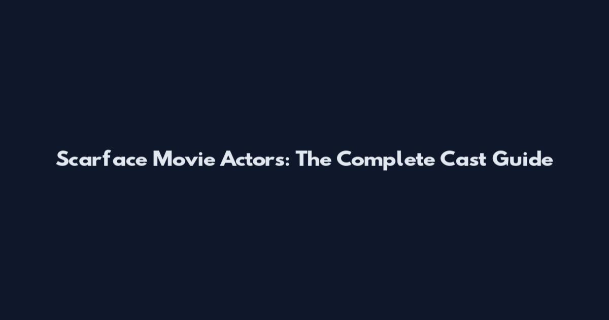 Scarface Movie Actors: The Complete Cast Guide