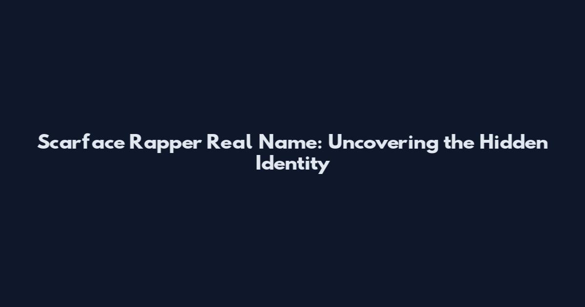 Scarface Rapper Real Name: Uncovering the Hidden Identity