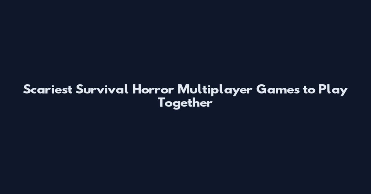 Scariest Survival Horror Multiplayer Games to Play Together