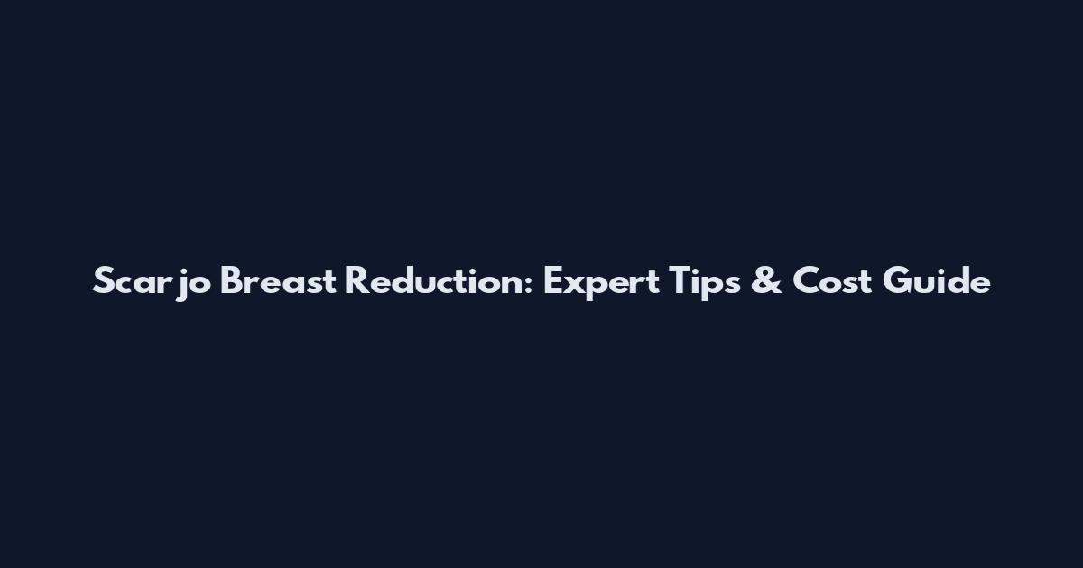 Scarjo Breast Reduction: Expert Tips & Cost Guide