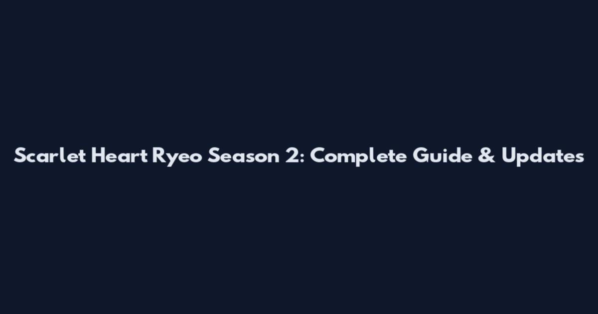 Scarlet Heart Ryeo Season 2: Complete Guide & Updates