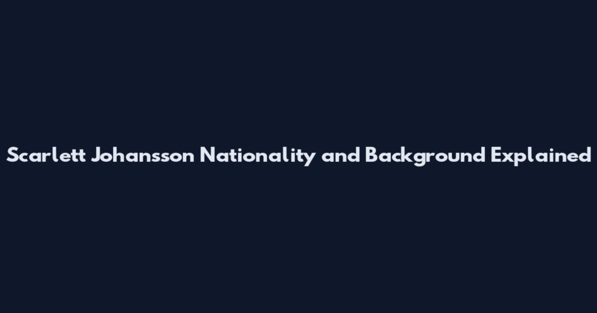 Scarlett Johansson Nationality and Background Explained