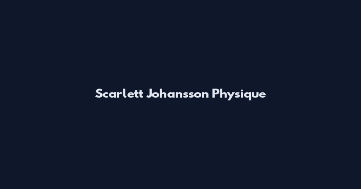 Scarlett Johansson Physique