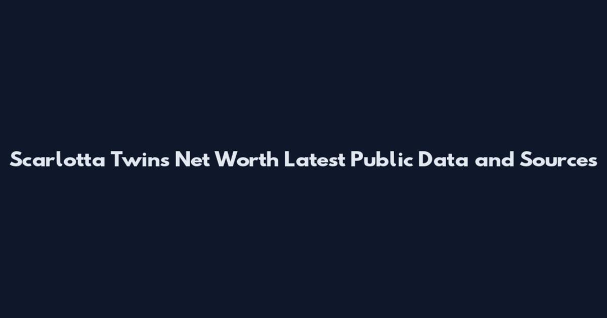 Scarlotta Twins Net Worth Latest Public Data and Sources