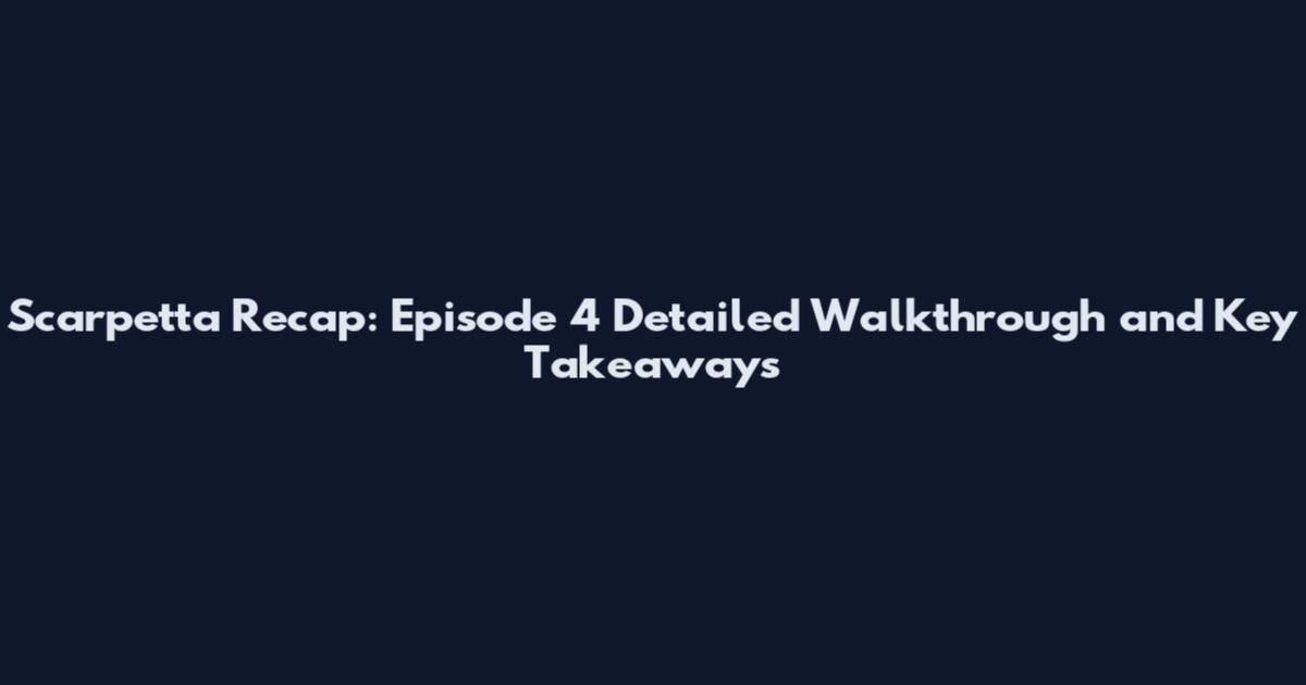 Scarpetta Recap: Episode 4 Detailed Walkthrough and Key Takeaways