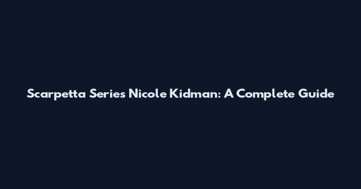 Scarpetta Series Nicole Kidman: A Complete Guide