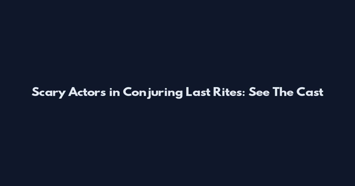 Scary Actors in Conjuring Last Rites: See The Cast