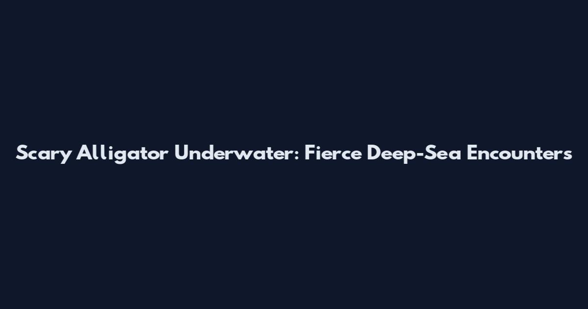 Scary Alligator Underwater: Fierce Deep-Sea Encounters