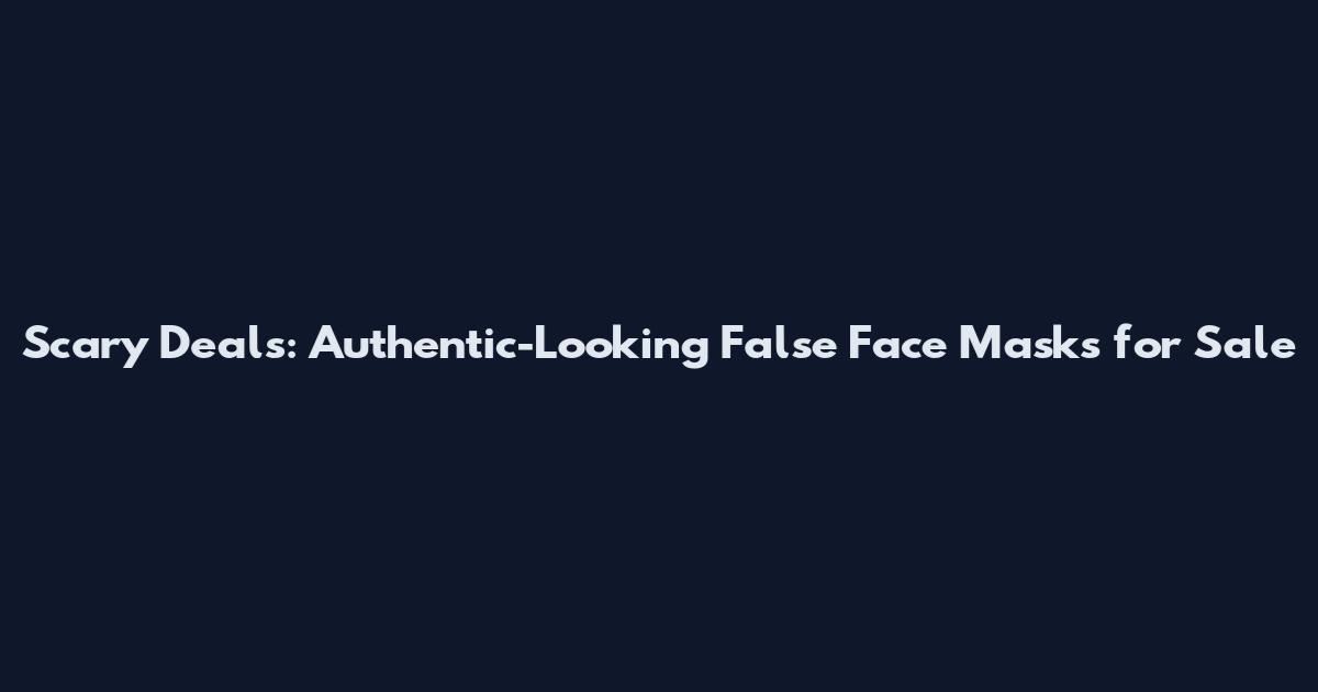 Scary Deals: Authentic-Looking False Face Masks for Sale