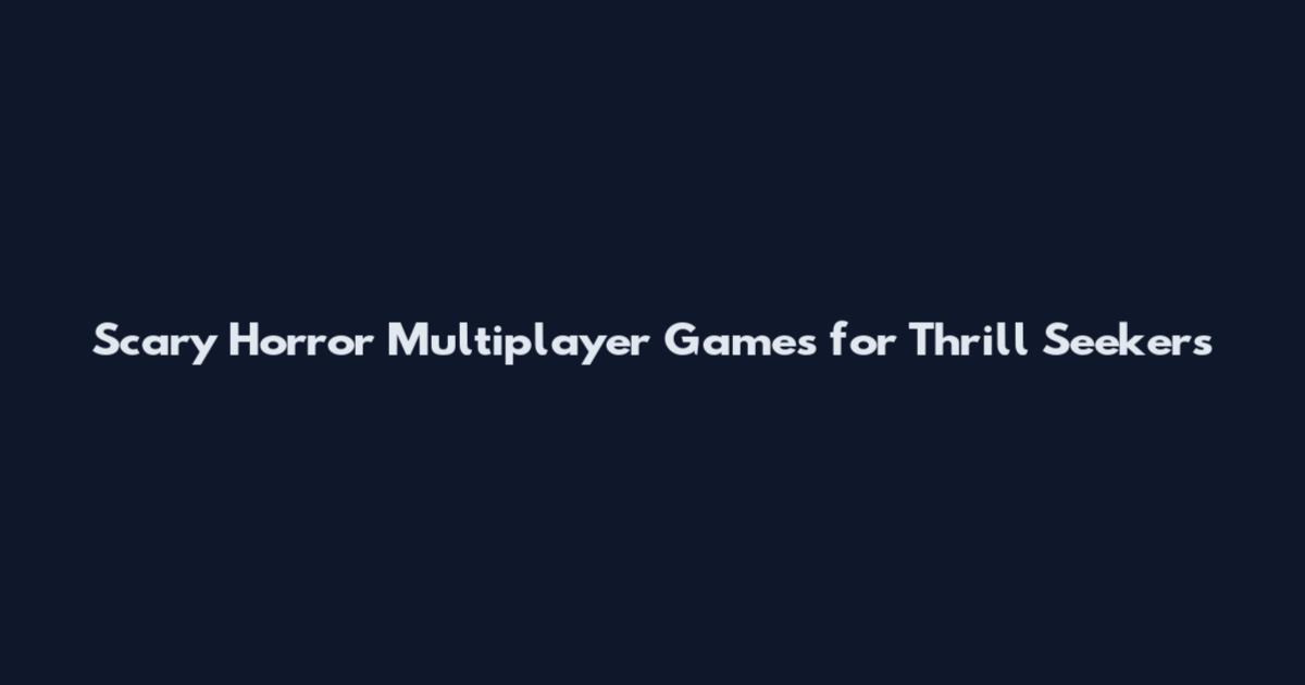 Scary Horror Multiplayer Games for Thrill Seekers