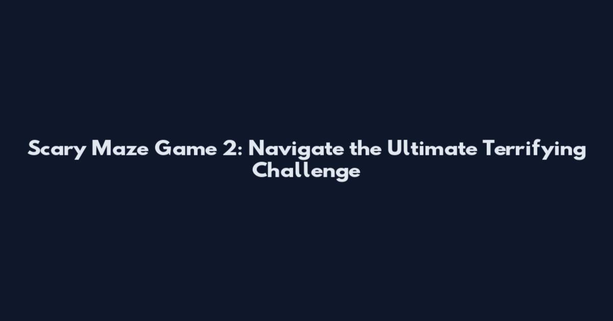 Scary Maze Game 2: Navigate the Ultimate Terrifying Challenge