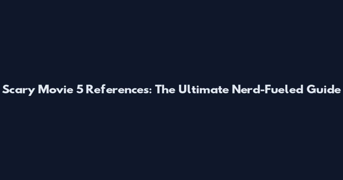 Scary Movie 5 References: The Ultimate Nerd-Fueled Guide
