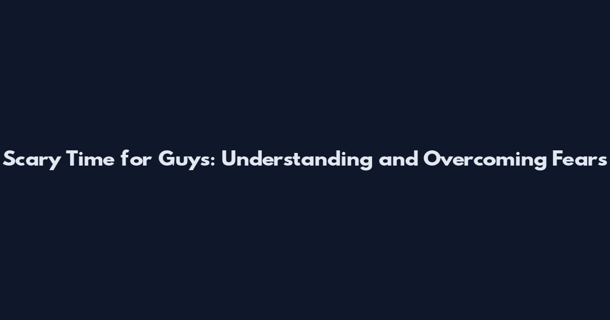 Scary Time for Guys: Understanding and Overcoming Fears