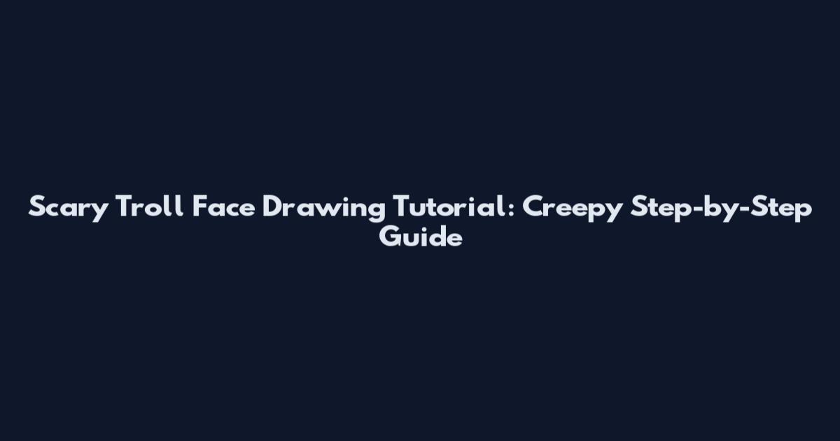 Scary Troll Face Drawing Tutorial: Creepy Step-by-Step Guide
