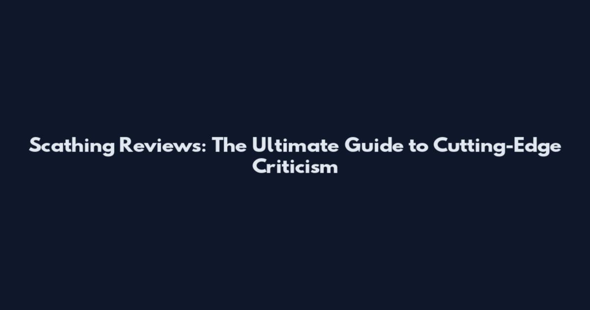 Scathing Reviews: The Ultimate Guide to Cutting-Edge Criticism