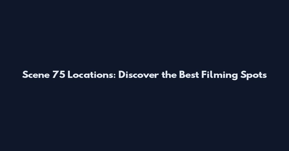 Scene 75 Locations: Discover the Best Filming Spots