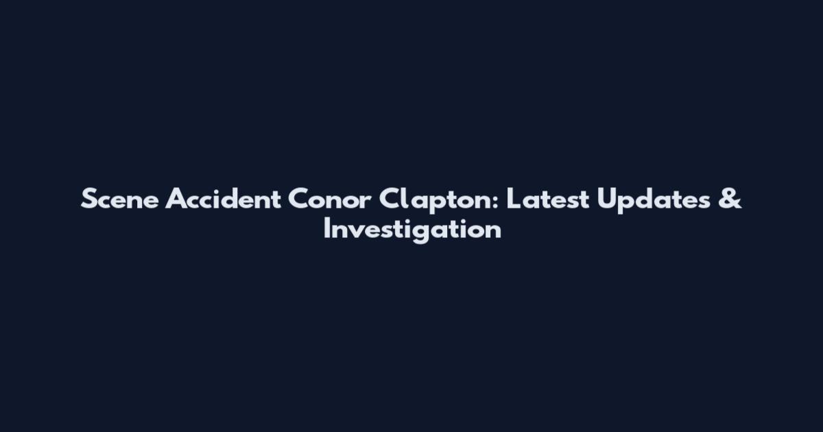 Scene Accident Conor Clapton: Latest Updates & Investigation