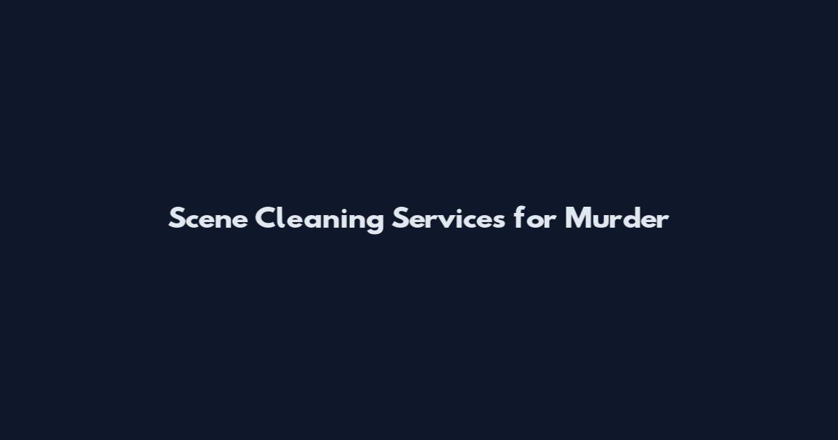 Scene Cleaning Services for Murder