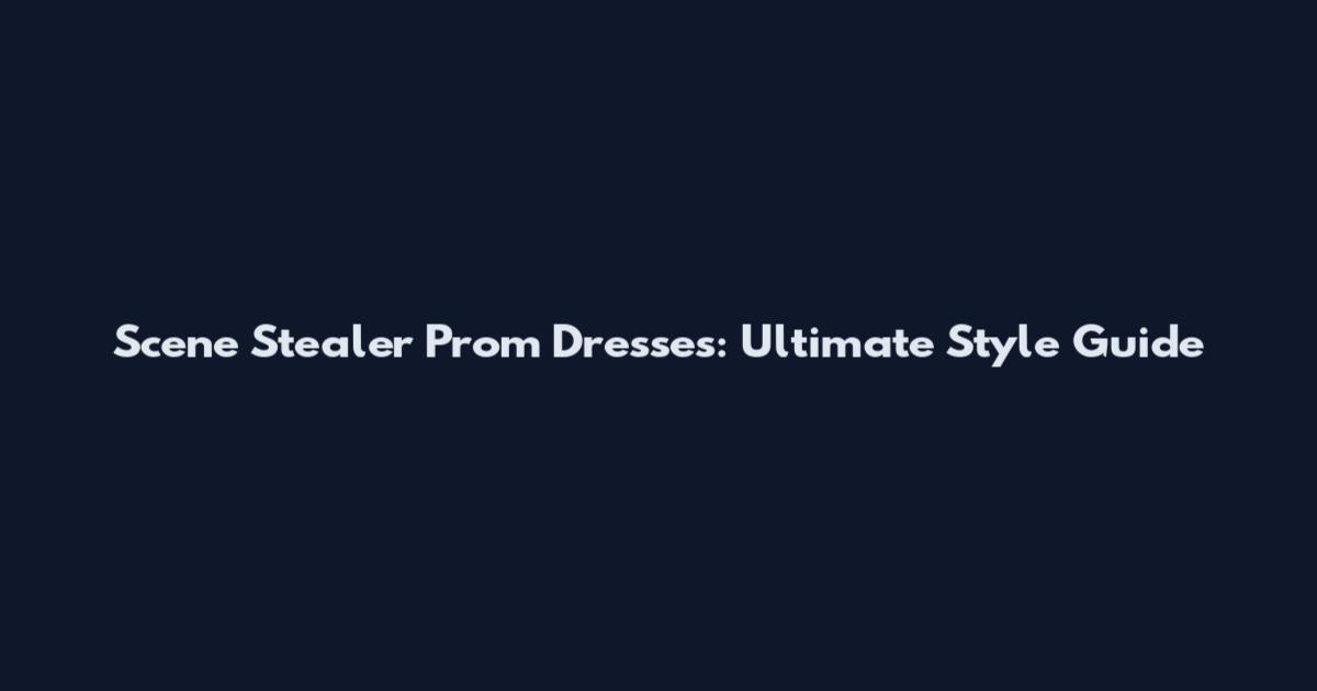 Scene Stealer Prom Dresses: Ultimate Style Guide