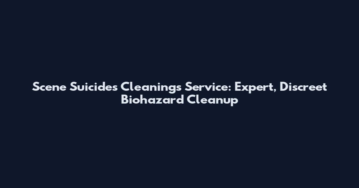 Scene Suicides Cleanings Service: Expert, Discreet Biohazard Cleanup