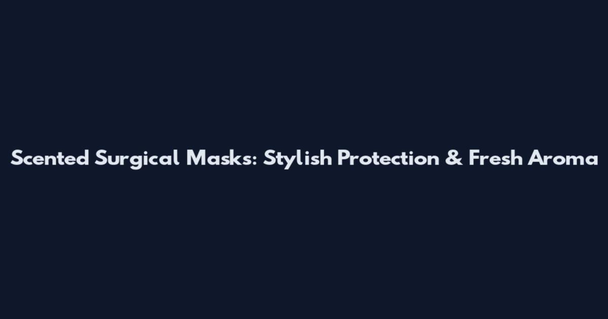 Scented Surgical Masks: Stylish Protection & Fresh Aroma