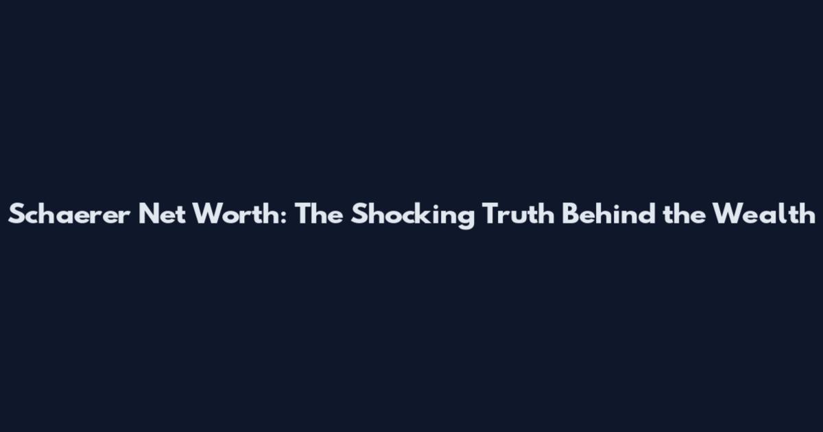Schaerer Net Worth: The Shocking Truth Behind the Wealth