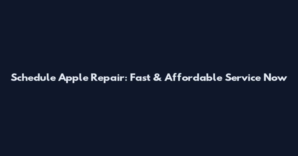 Schedule Apple Repair: Fast & Affordable Service Now