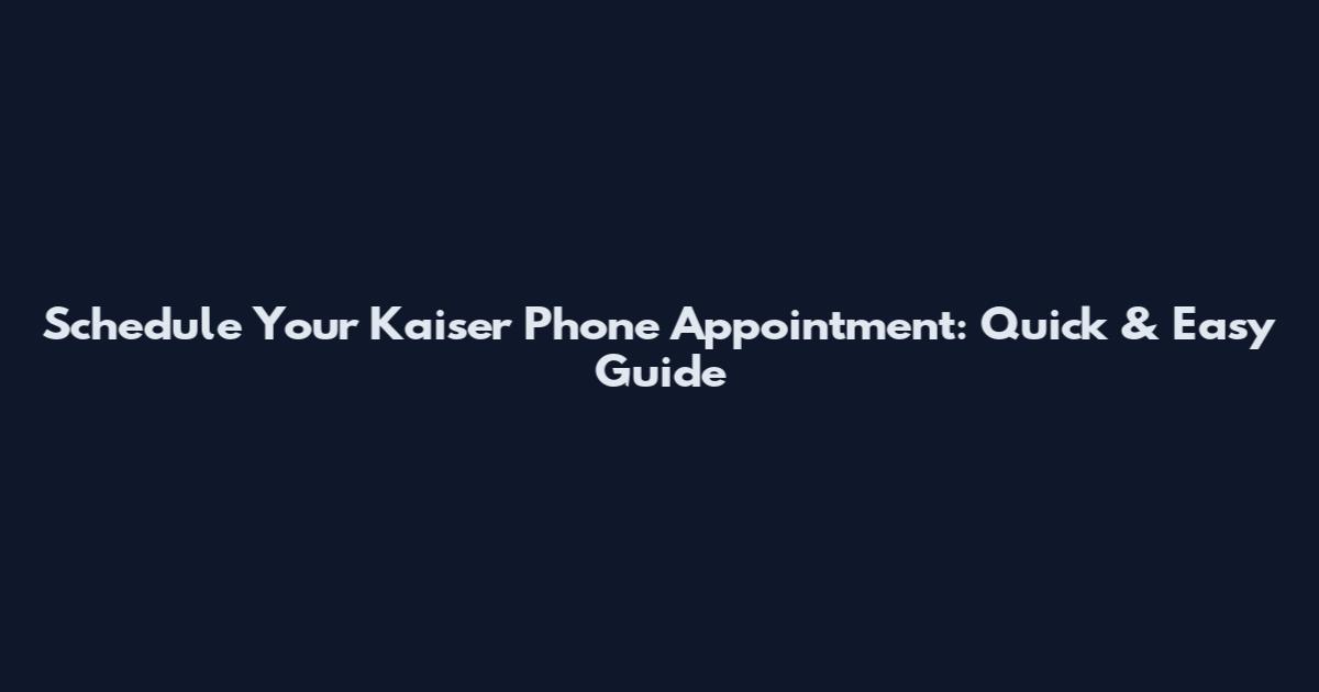 Schedule Your Kaiser Phone Appointment: Quick & Easy Guide