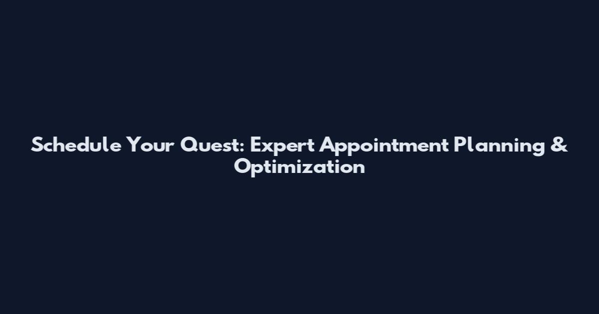 Schedule Your Quest: Expert Appointment Planning & Optimization