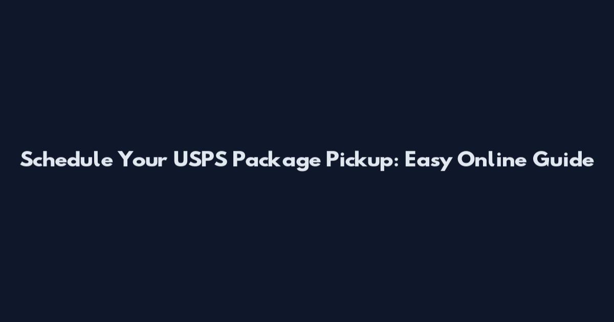 Schedule Your USPS Package Pickup: Easy Online Guide