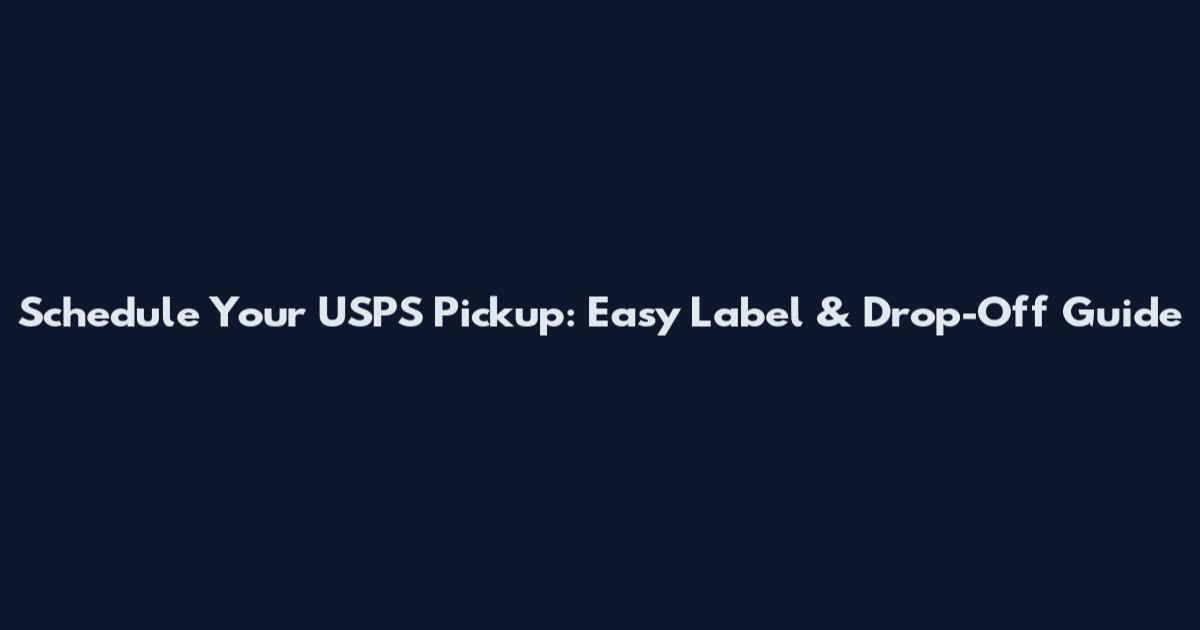 Schedule Your USPS Pickup: Easy Label & Drop-Off Guide