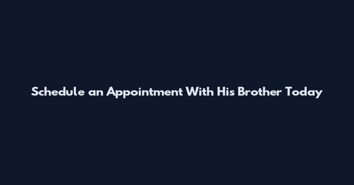 Schedule an Appointment With His Brother Today