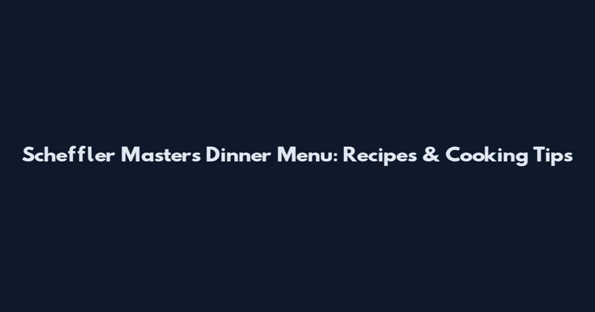 Scheffler Masters Dinner Menu: Recipes & Cooking Tips