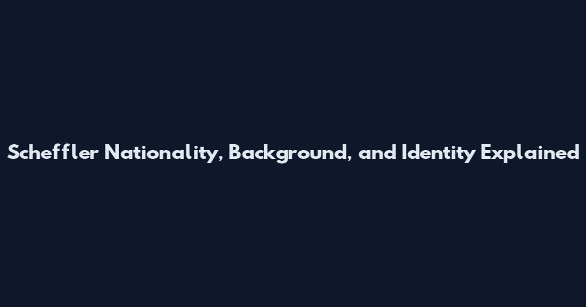 Scheffler Nationality, Background, and Identity Explained