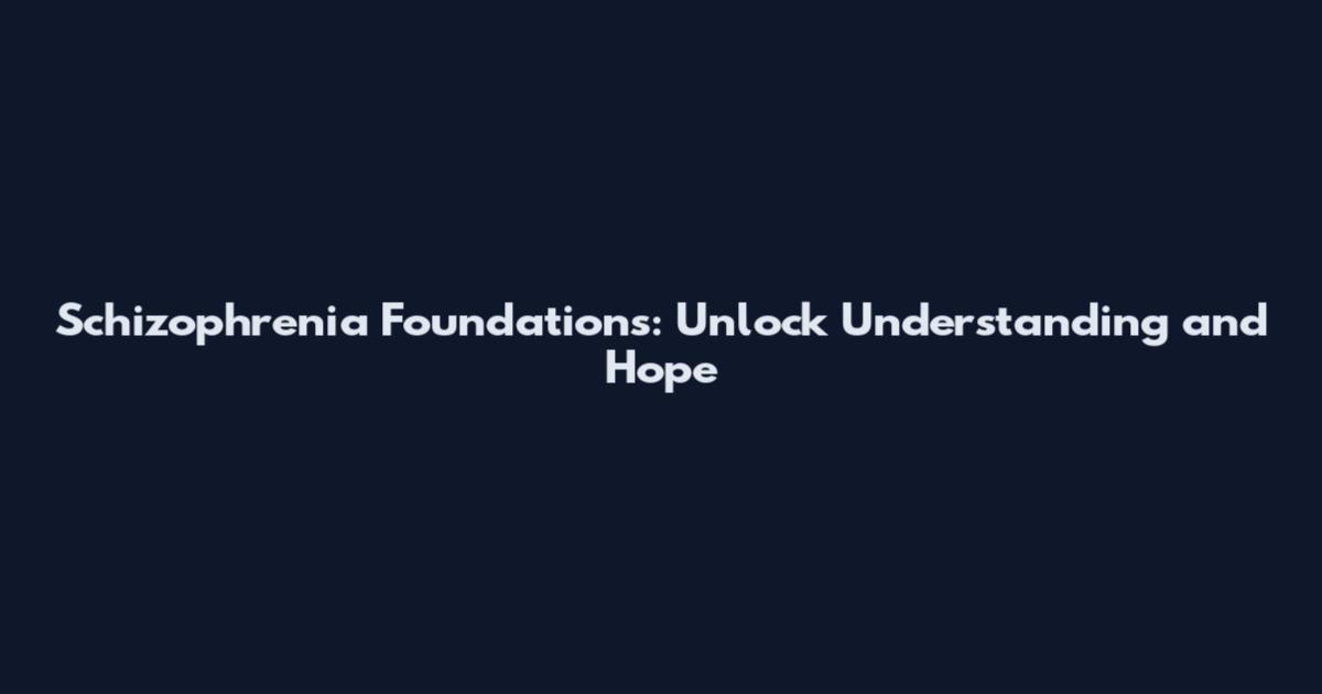 Schizophrenia Foundations: Unlock Understanding and Hope