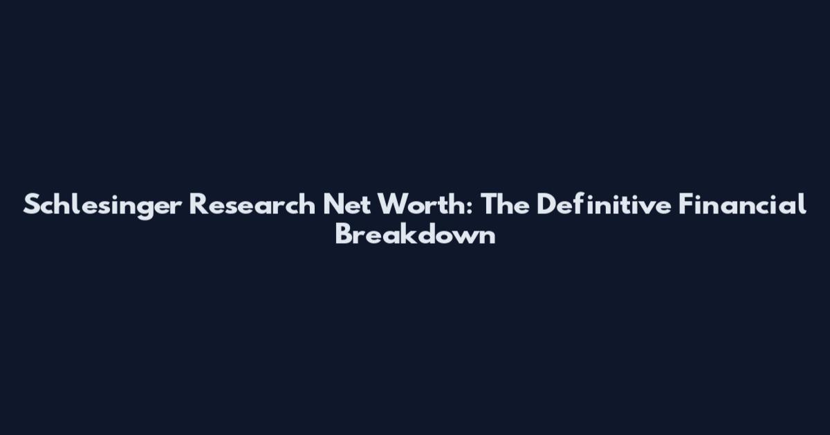 Schlesinger Research Net Worth: The Definitive Financial Breakdown