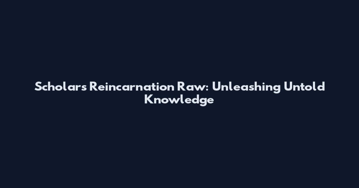 Scholar's Reincarnation Raw: Unleashing Untold Knowledge