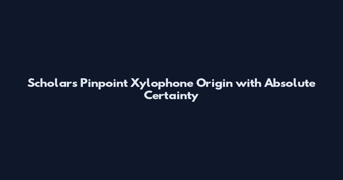 Scholars Pinpoint Xylophone Origin with Absolute Certainty
