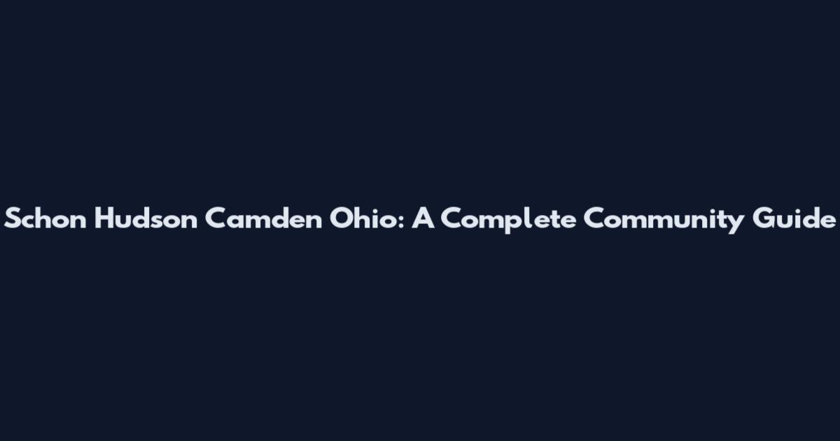 Schon Hudson Camden Ohio: A Complete Community Guide