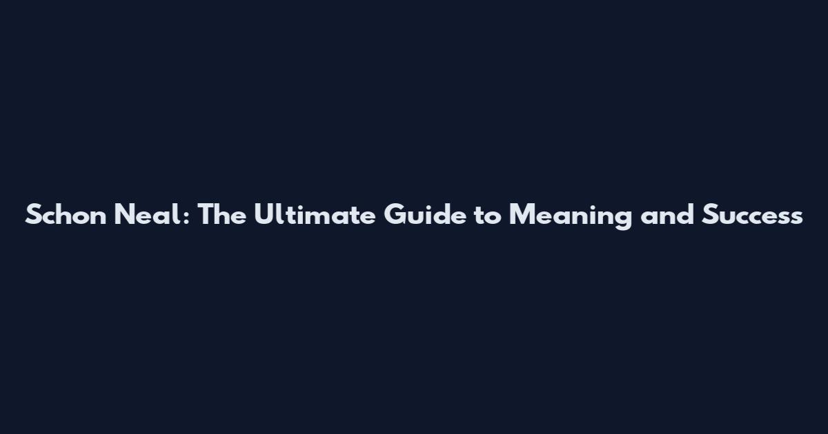 Schon Neal: The Ultimate Guide to Meaning and Success