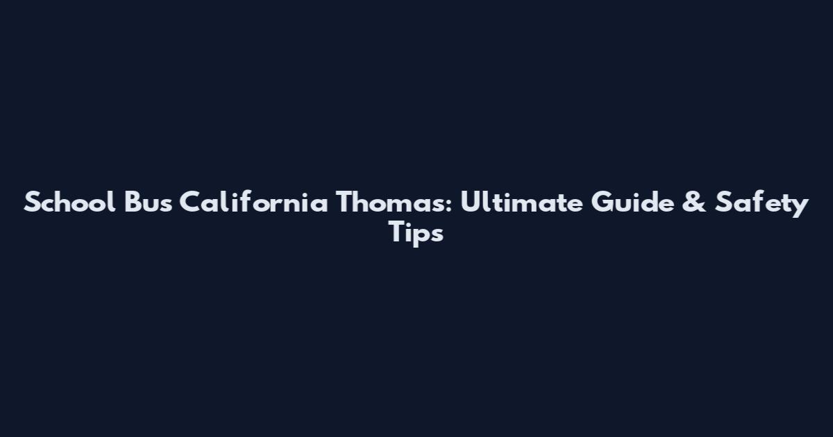 School Bus California Thomas: Ultimate Guide & Safety Tips