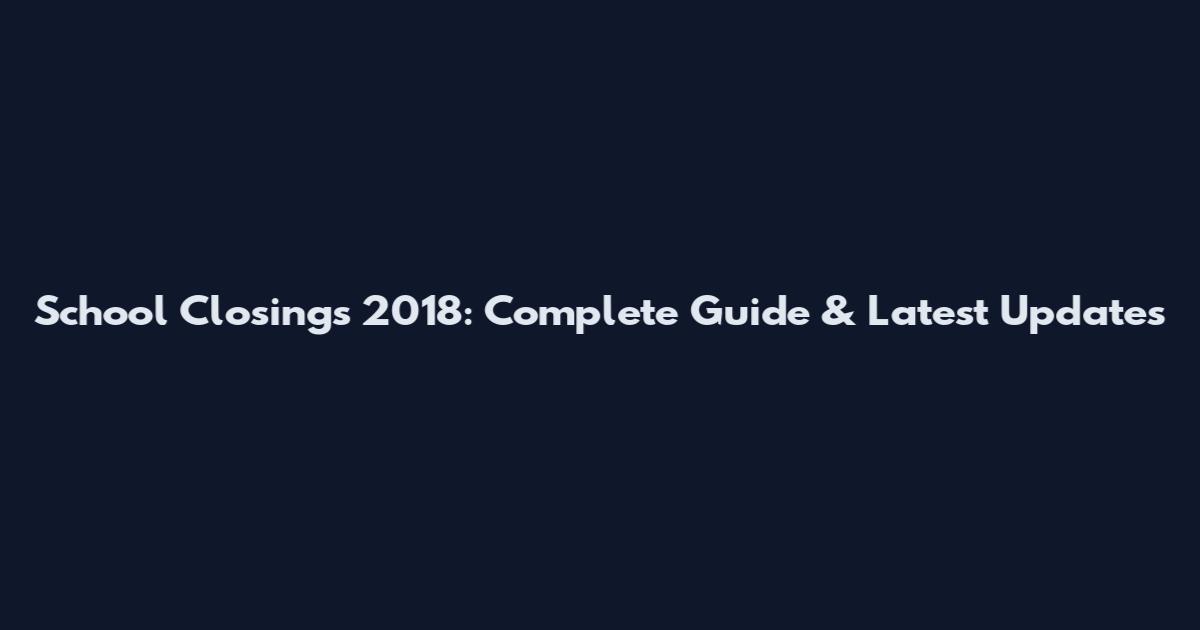 School Closings 2018: Complete Guide & Latest Updates